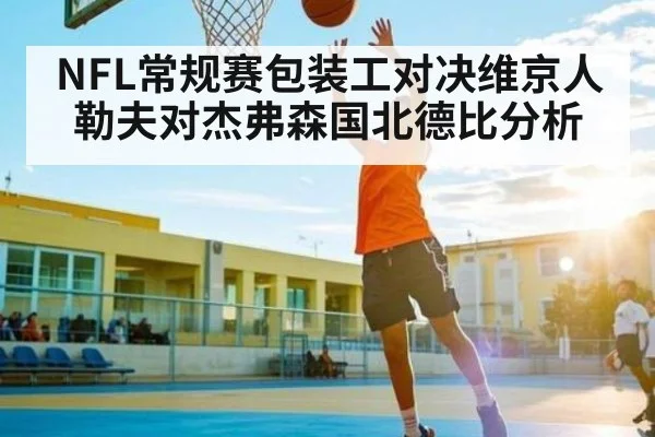 NFL常规赛包装工对决维京人 勒夫对杰弗森国北德比分析 - cq9 gaming
