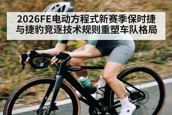 2026FE电动方程式新赛季保时捷与捷豹竞逐技术规则重塑车队格局 - cq9 gaming
