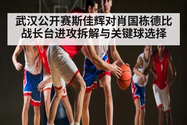 武汉公开赛斯佳辉对肖国栋德比战长台进攻拆解与关键球选择 - cq9 gaming